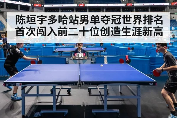 陈垣宇多哈站男单夺冠世界排名首次闯入前二十位创造生涯新高