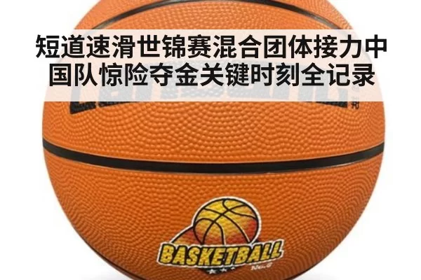 短道速滑世锦赛混合团体接力中国队惊险夺金关键时刻全记录