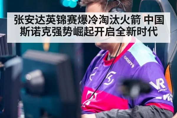 张安达英锦赛爆冷淘汰火箭 中国斯诺克强势崛起开启全新时代