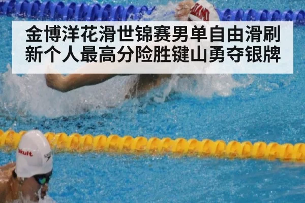 金博洋花滑世锦赛男单自由滑刷新个人最高分险胜键山勇夺银牌