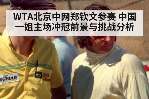 WTA北京中网郑钦文参赛 中国一姐主场冲冠前景与挑战分析