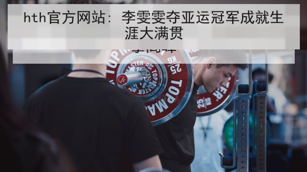 hth官方网站: 李雯雯夺亚运冠军成就生涯大满贯 hth官方网站: 李雯雯夺亚运冠军成就生涯大满贯