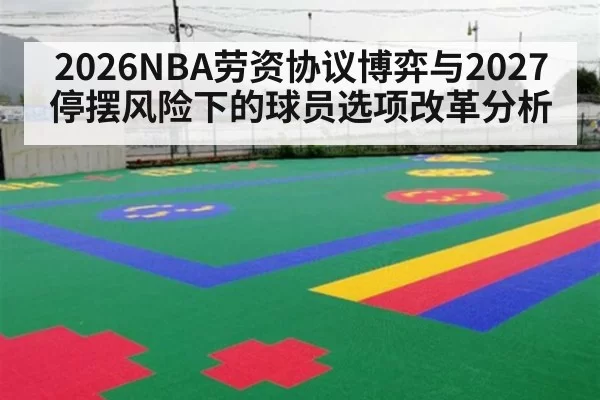 2026NBA劳资协议博弈与2027停摆风险下的球员选项改革分析（hth.com）